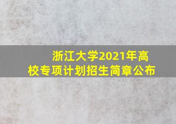 浙江大学2021年高校专项计划招生简章公布