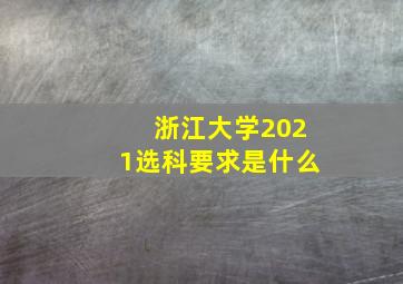 浙江大学2021选科要求是什么