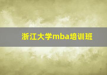 浙江大学mba培训班