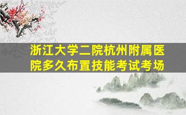 浙江大学二院杭州附属医院多久布置技能考试考场