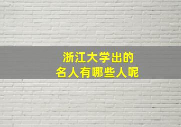 浙江大学出的名人有哪些人呢