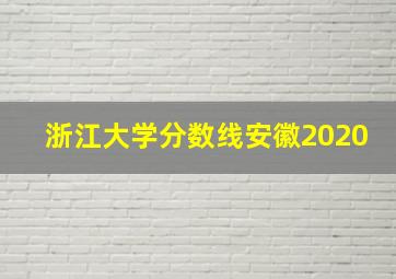 浙江大学分数线安徽2020