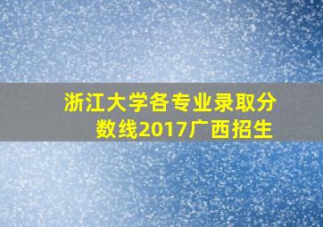 浙江大学各专业录取分数线2017广西招生