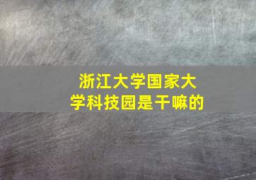 浙江大学国家大学科技园是干嘛的