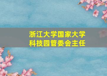 浙江大学国家大学科技园管委会主任