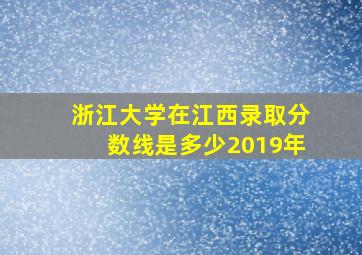 浙江大学在江西录取分数线是多少2019年