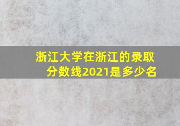 浙江大学在浙江的录取分数线2021是多少名