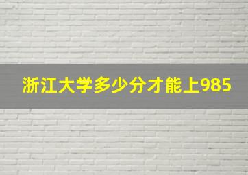 浙江大学多少分才能上985