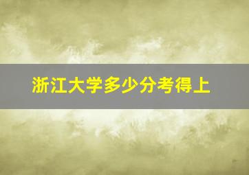 浙江大学多少分考得上