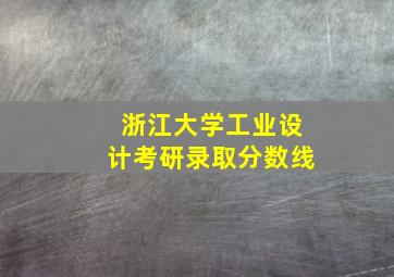 浙江大学工业设计考研录取分数线