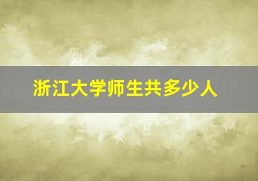 浙江大学师生共多少人