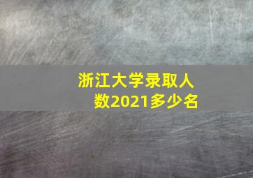 浙江大学录取人数2021多少名