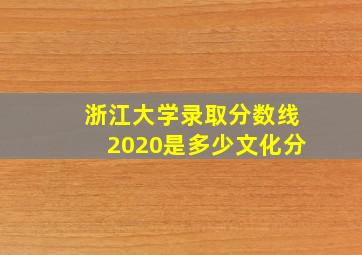 浙江大学录取分数线2020是多少文化分