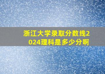 浙江大学录取分数线2024理科是多少分啊