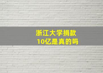 浙江大学捐款10亿是真的吗