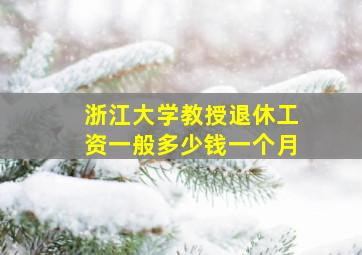 浙江大学教授退休工资一般多少钱一个月