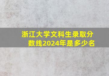 浙江大学文科生录取分数线2024年是多少名