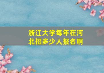 浙江大学每年在河北招多少人报名啊