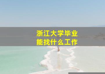 浙江大学毕业能找什么工作