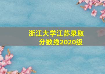 浙江大学江苏录取分数线2020级