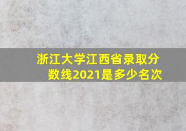 浙江大学江西省录取分数线2021是多少名次