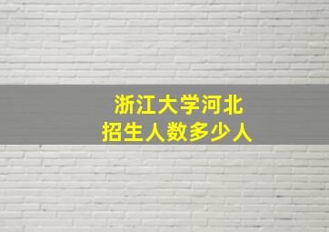 浙江大学河北招生人数多少人