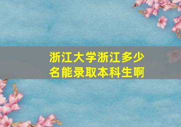 浙江大学浙江多少名能录取本科生啊