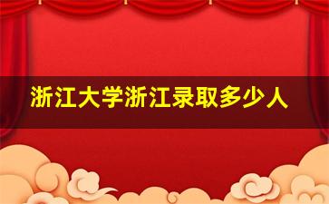 浙江大学浙江录取多少人