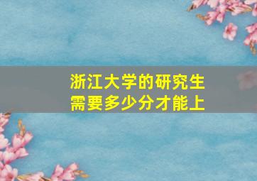 浙江大学的研究生需要多少分才能上