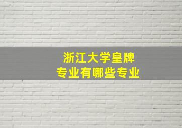 浙江大学皇牌专业有哪些专业