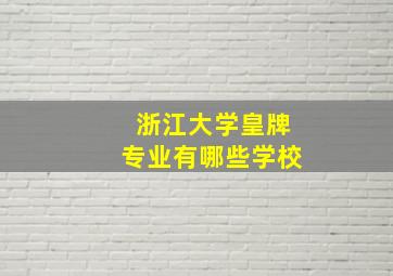 浙江大学皇牌专业有哪些学校