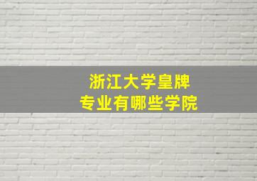 浙江大学皇牌专业有哪些学院