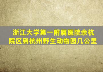 浙江大学第一附属医院余杭院区到杭州野生动物园几公里