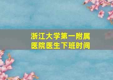 浙江大学第一附属医院医生下班时间