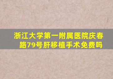 浙江大学第一附属医院庆春路79号肝移植手术免费吗