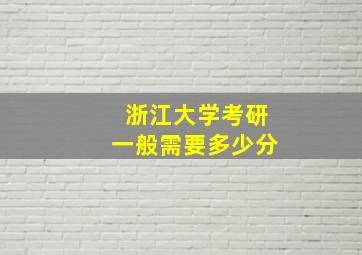 浙江大学考研一般需要多少分