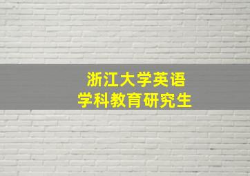 浙江大学英语学科教育研究生