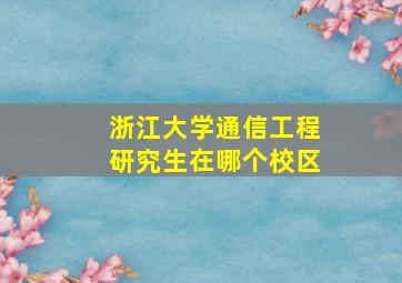 浙江大学通信工程研究生在哪个校区