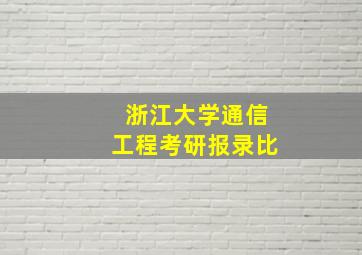 浙江大学通信工程考研报录比