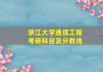 浙江大学通信工程考研科目及分数线