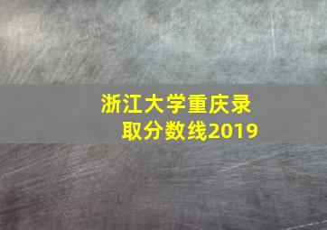 浙江大学重庆录取分数线2019