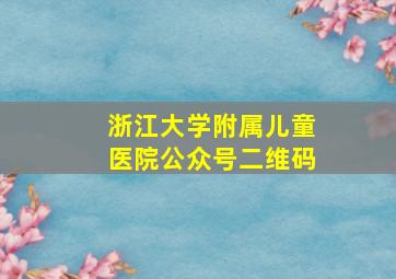 浙江大学附属儿童医院公众号二维码