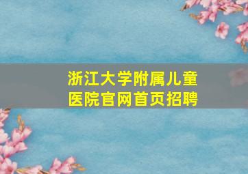 浙江大学附属儿童医院官网首页招聘