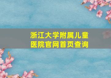 浙江大学附属儿童医院官网首页查询