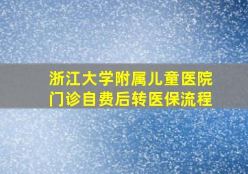 浙江大学附属儿童医院门诊自费后转医保流程