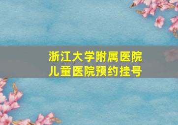 浙江大学附属医院儿童医院预约挂号