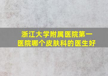 浙江大学附属医院第一医院哪个皮肤科的医生好