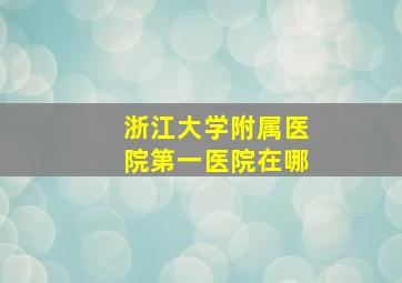 浙江大学附属医院第一医院在哪