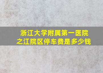 浙江大学附属第一医院之江院区停车费是多少钱