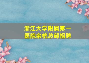 浙江大学附属第一医院余杭总部招聘